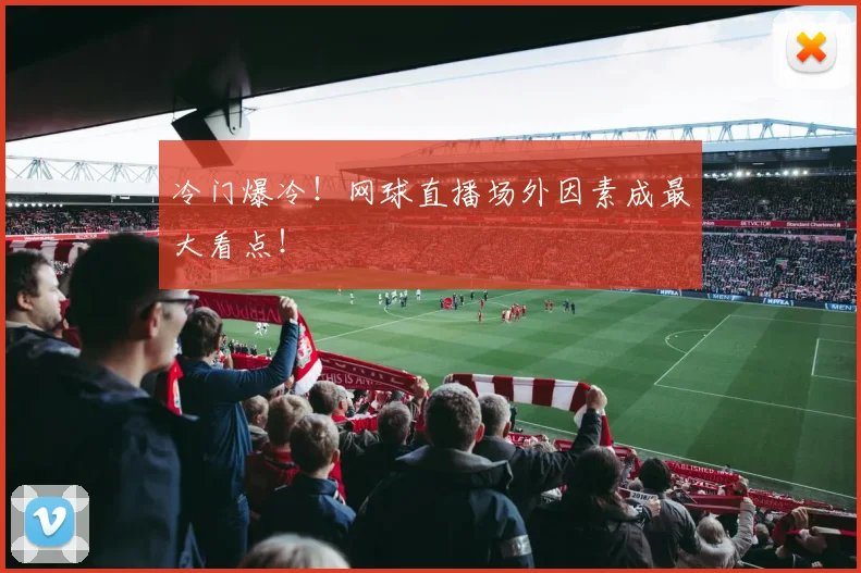 冷门爆冷！网球直播场外因素成最大看点！