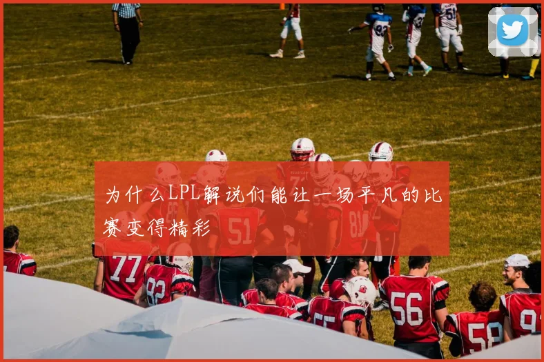 为什么LPL解说们能让一场平凡的比赛变得精彩