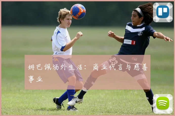 姆巴佩场外生活:商业代言与慈善事业
