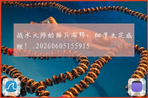 战术大师的排兵布阵，细节决定成败！_20260605155915
