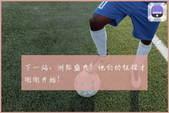 下一站，洲际盛典！他们的征程才刚刚开始！