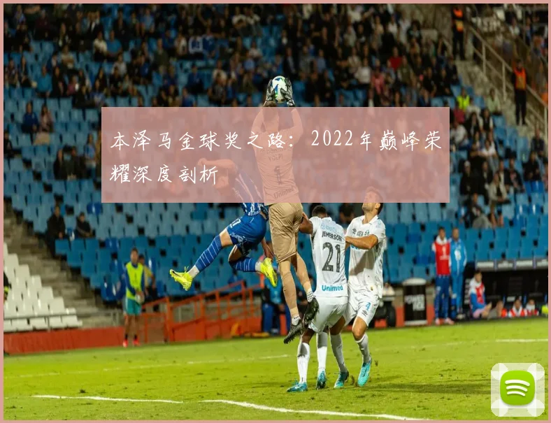 本泽马金球奖之路:2022年巅峰荣耀深度剖析