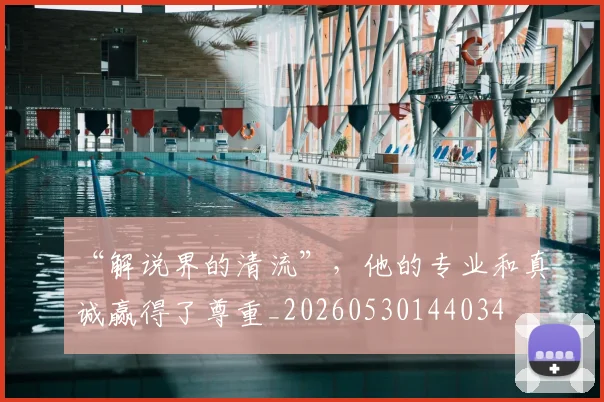 “解说界的清流”，他的专业和真诚赢得了尊重_20260530144034