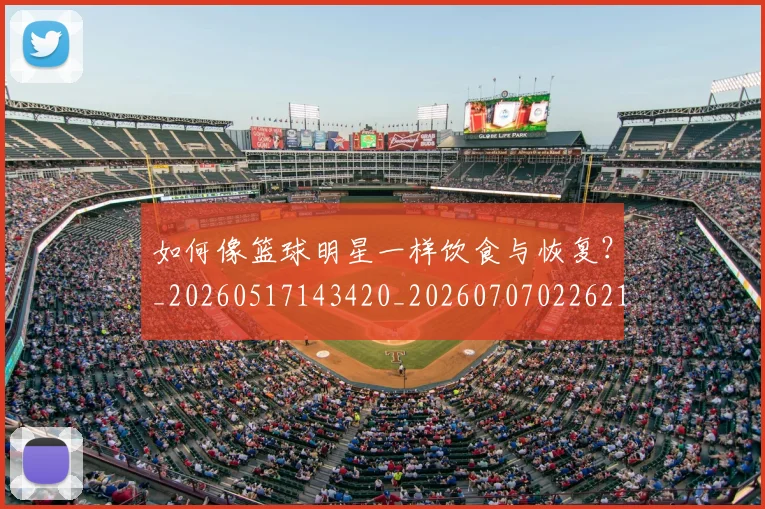 如何像篮球明星一样饮食与恢复?_20260517143420_20260707022621