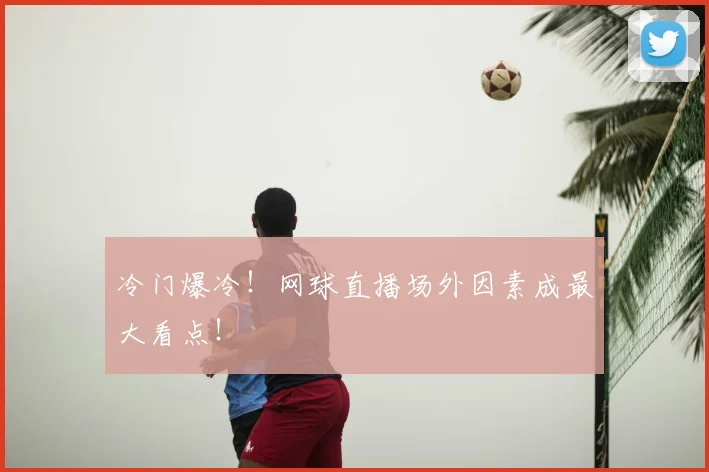 冷门爆冷!网球直播场外因素成最大看点!