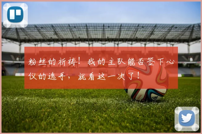 粉丝的祈祷！我的主队能否签下心仪的选手，就看这一次了！