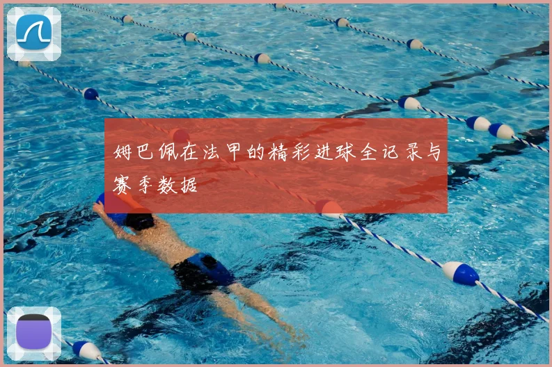 姆巴佩在法甲的精彩进球全记录与赛季数据