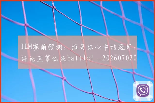 IEM赛前预测，谁是你心中的冠军，评论区等你来battle！_20260702043802