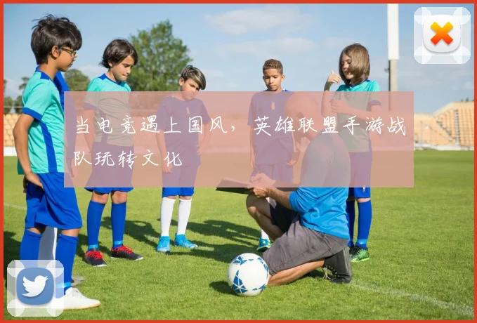 当电竞遇上国风，英雄联盟手游战队玩转文化