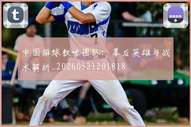 中国排球教练团队：幕后英雄与战术解析_20260521201818