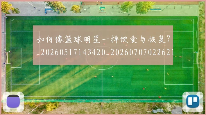 如何像篮球明星一样饮食与恢复?_20260517143420_20260707022621