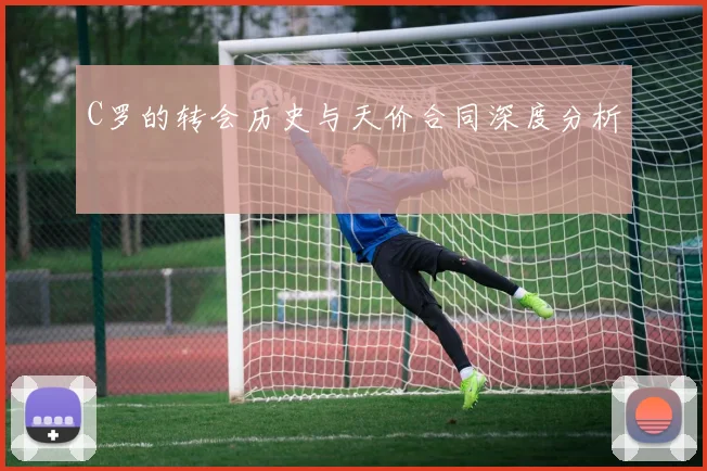 C罗的转会历史与天价合同深度分析