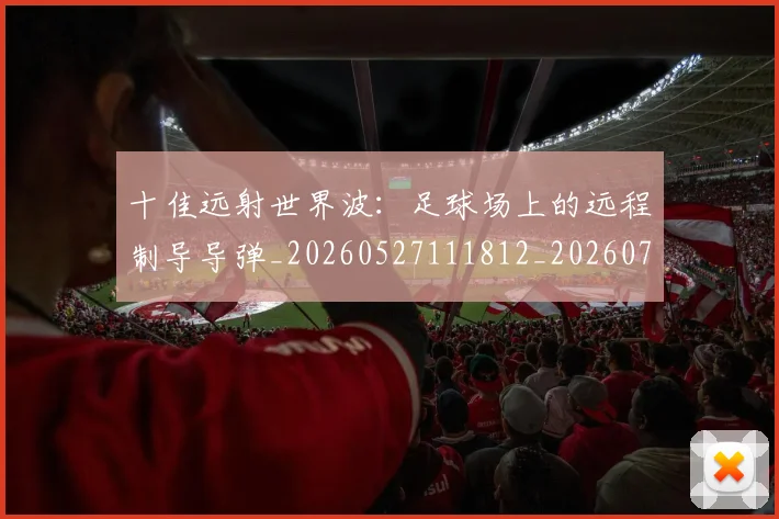 十佳远射世界波:足球场上的远程制导导弹_20260527111812_20260704174402