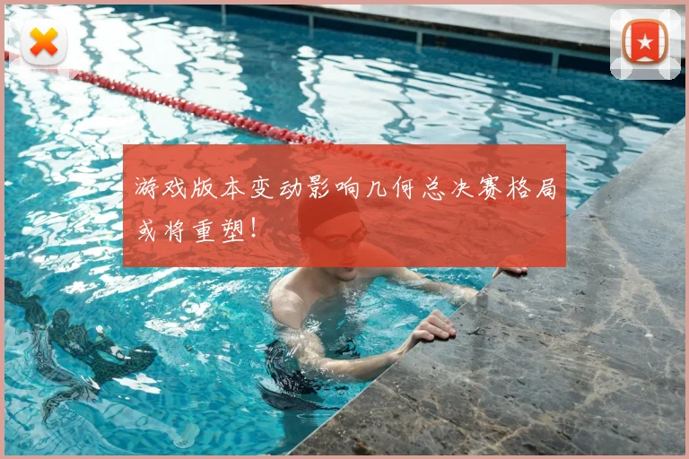 游戏版本变动影响几何总决赛格局或将重塑！
