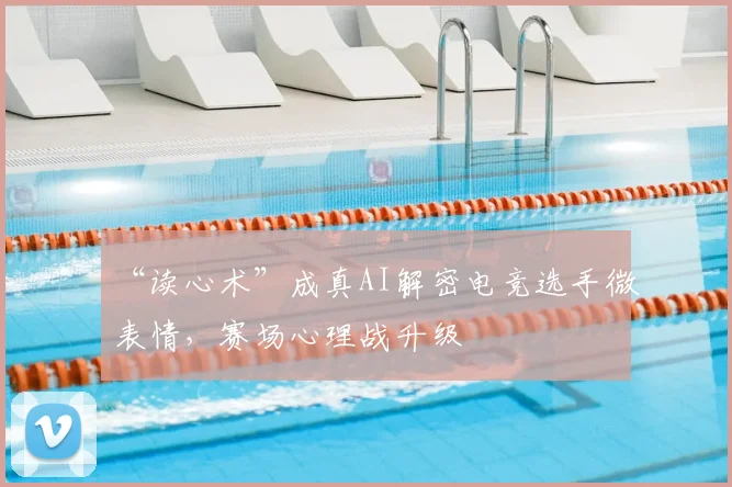 “读心术”成真AI解密电竞选手微表情,赛场心理战升级