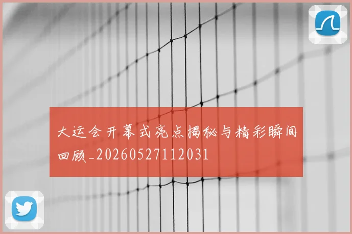 大运会开幕式亮点揭秘与精彩瞬间回顾_20260527112031