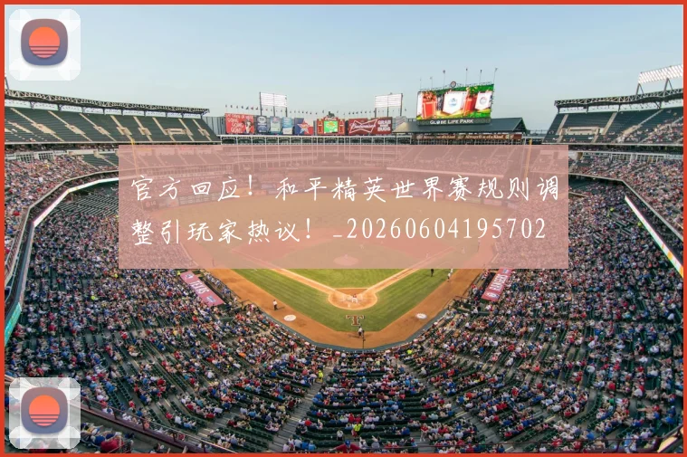 官方回应!和平精英世界赛规则调整引玩家热议!_20260604195702