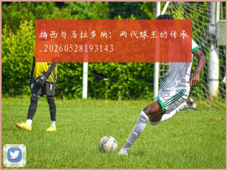 梅西与马拉多纳:两代球王的传承_20260528193143