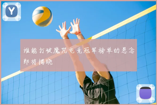谁能打破魔咒电竞冠军榜单的悬念即将揭晓