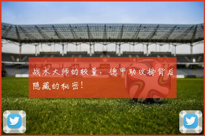 战术大师的较量，德甲助攻榜背后隐藏的秘密！